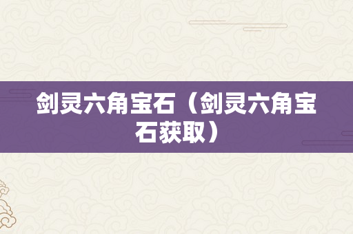剑灵六角宝石（剑灵六角宝石获取）