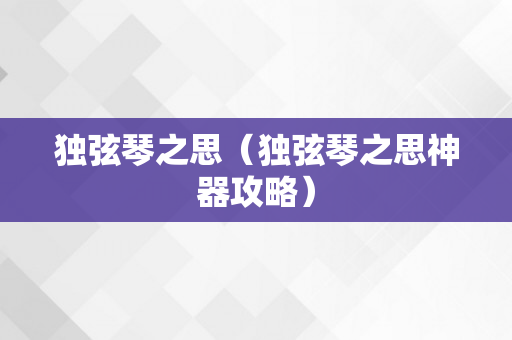 独弦琴之思（独弦琴之思神器攻略）