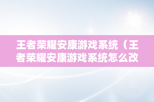 王者荣耀安康游戏系统（王者荣耀安康游戏系统怎么改）