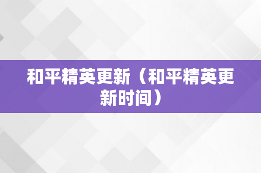 和平精英更新（和平精英更新时间）