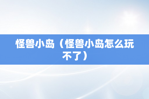 怪兽小岛（怪兽小岛怎么玩不了）