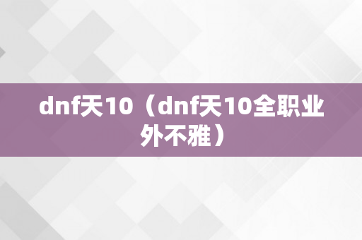 dnf天10（dnf天10全职业外不雅）