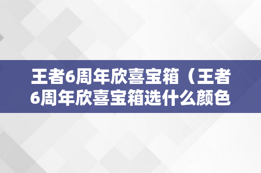 王者6周年欣喜宝箱（王者6周年欣喜宝箱选什么颜色）