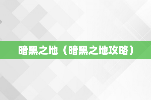 暗黑之地（暗黑之地攻略）