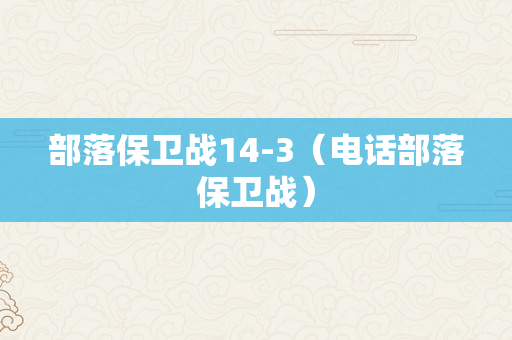 部落保卫战14-3（电话部落保卫战）