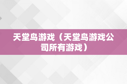天堂鸟游戏（天堂鸟游戏公司所有游戏）