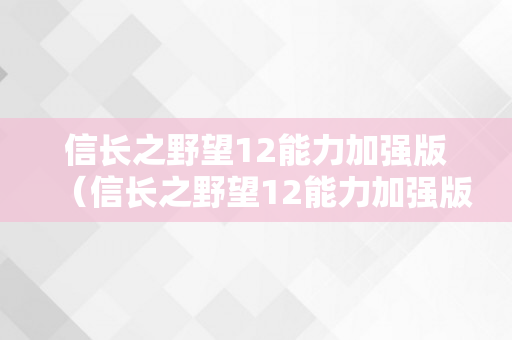 信长之野望12能力加强版（信长之野望12能力加强版攻略）