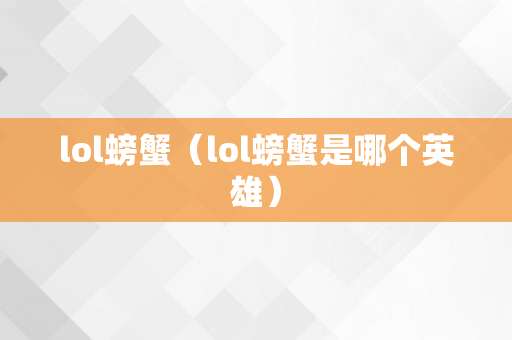 lol螃蟹（lol螃蟹是哪个英雄）