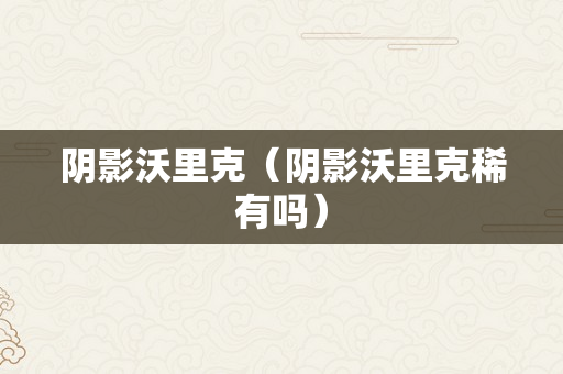 阴影沃里克（阴影沃里克稀有吗）