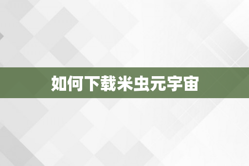 如何下载米虫元宇宙
