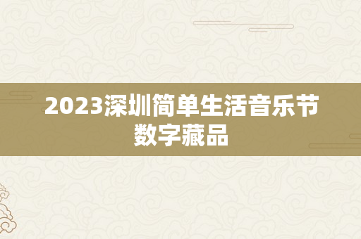 2023深圳简单生活音乐节数字藏品