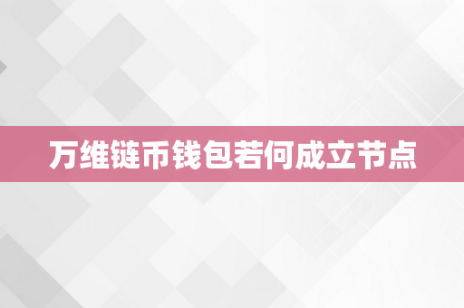 万维链币钱包若何成立节点