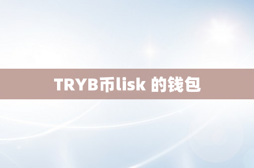 TRYB币lisk 的钱包