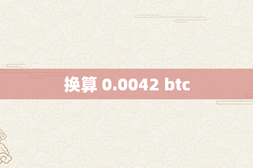 换算 0.0042 btc