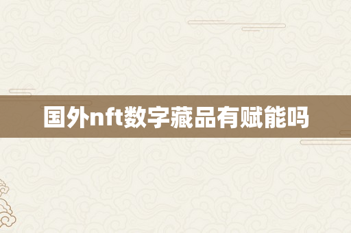 国外nft数字藏品有赋能吗