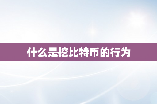 什么是挖比特币的行为