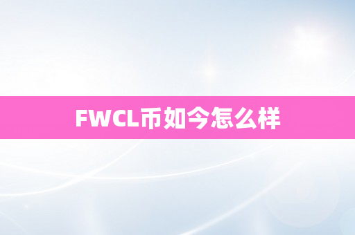 FWCL币如今怎么样