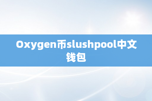 Oxygen币slushpool中文钱包