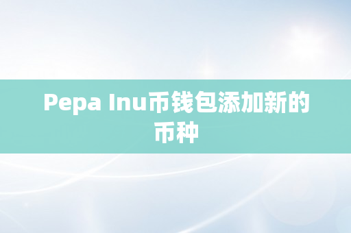 Pepa Inu币钱包添加新的币种