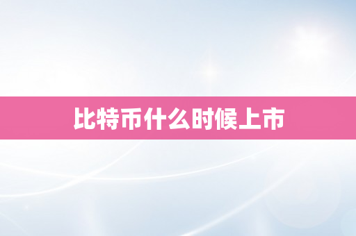 比特币什么时候上市