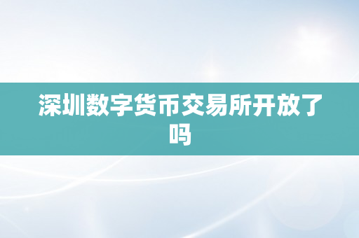 深圳数字货币交易所开放了吗