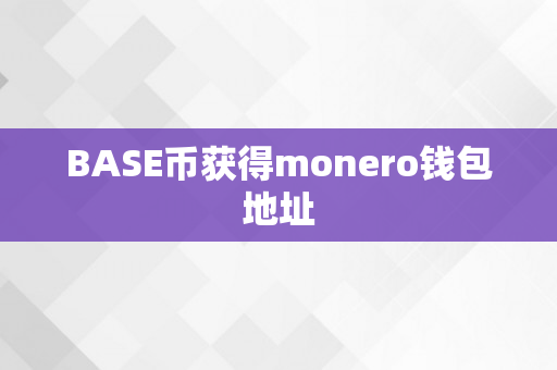 BASE币获得monero钱包地址