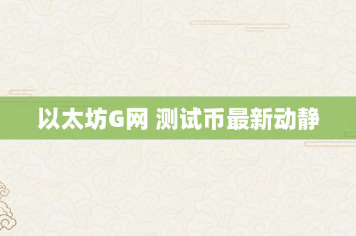 以太坊G网 测试币最新动静