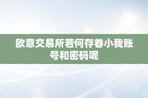 欧意交易所若何存眷小我账号和密码呢