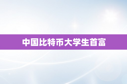 中国比特币大学生首富