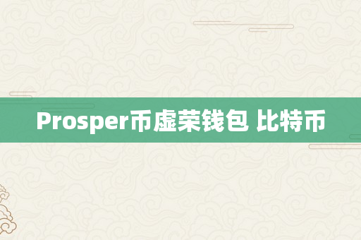 Prosper币虚荣钱包 比特币