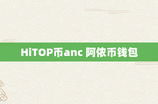 HiTOP币anc 阿侬币钱包