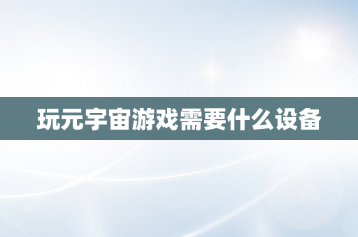 玩元宇宙游戏需要什么设备