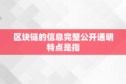 区块链的信息完整公开通明特点是指
