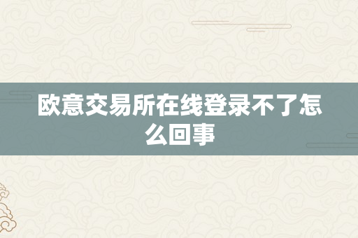 欧意交易所在线登录不了怎么回事