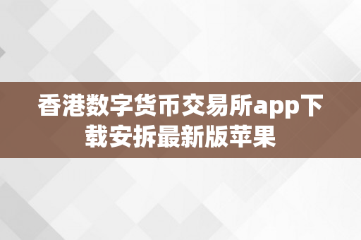 香港数字货币交易所app下载安拆最新版苹果