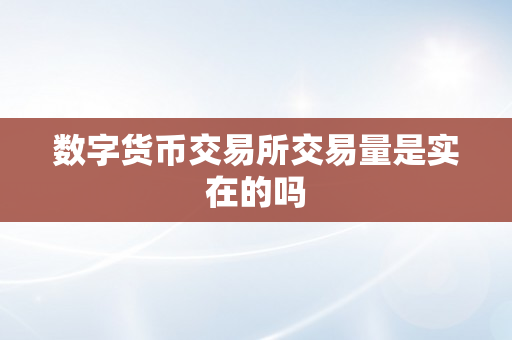 数字货币交易所交易量是实在的吗