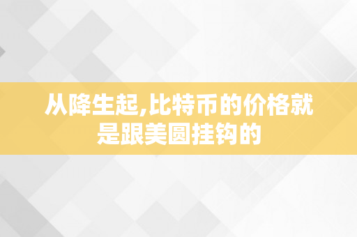 从降生起,比特币的价格就是跟美圆挂钩的