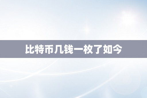 比特币几钱一枚了如今