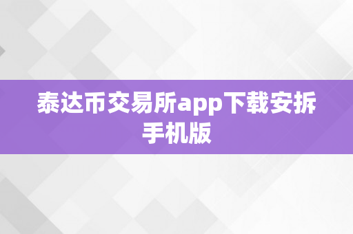 泰达币交易所app下载安拆手机版