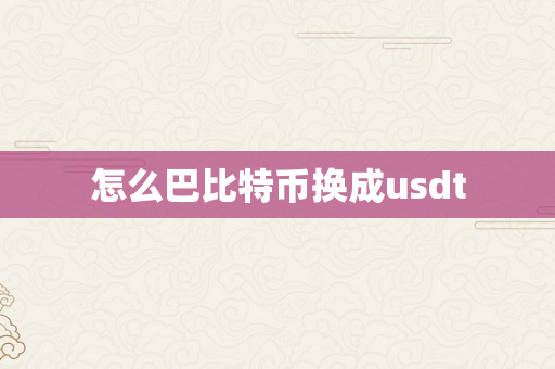 怎么巴比特币换成usdt