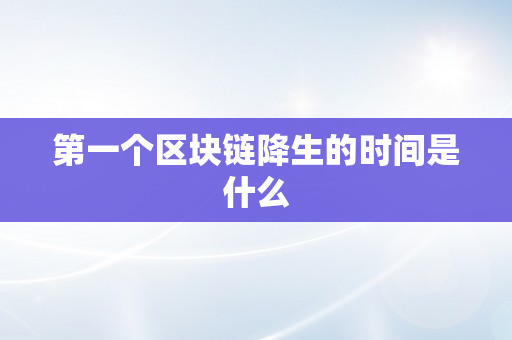 第一个区块链降生的时间是什么