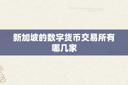 新加坡的数字货币交易所有哪几家