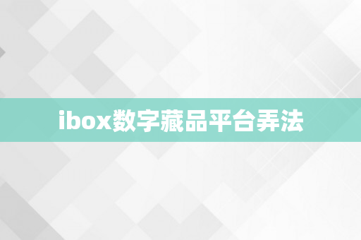 ibox数字藏品平台弄法