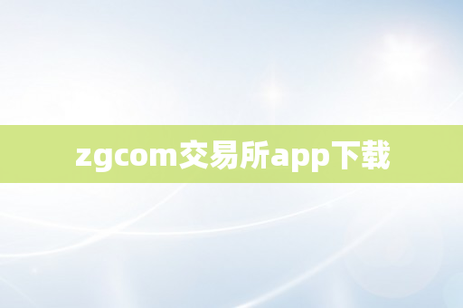zgcom交易所app下载
