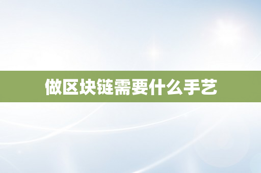 做区块链需要什么手艺