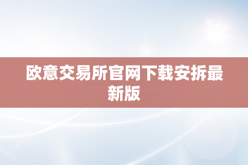 欧意交易所官网下载安拆最新版
