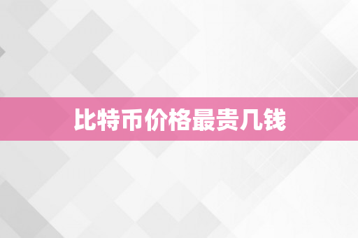 比特币价格最贵几钱