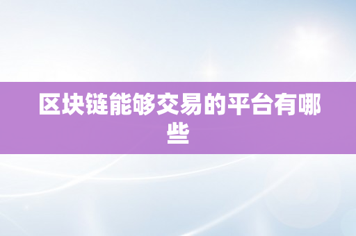 区块链能够交易的平台有哪些