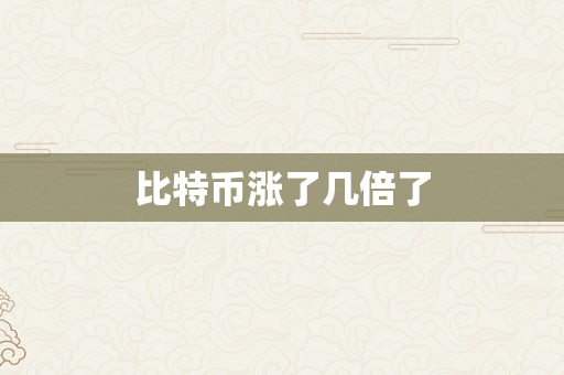 比特币涨了几倍了