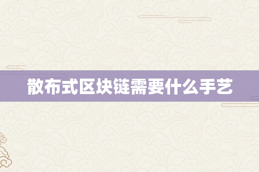 散布式区块链需要什么手艺